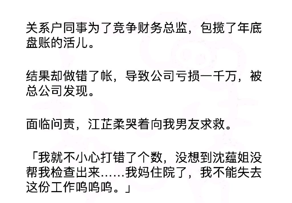 关系户同事为了竞争财务总监,包揽了年底盘账的活儿.结果却做错了帐,导致公司亏损一千万,被总公司发现,面临问责,江芷柔哭着向我男友求救《柠檬...