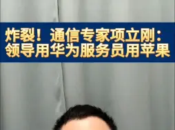 下载视频: 炸裂！通信专家项立刚：领导用华为服务员用苹果！