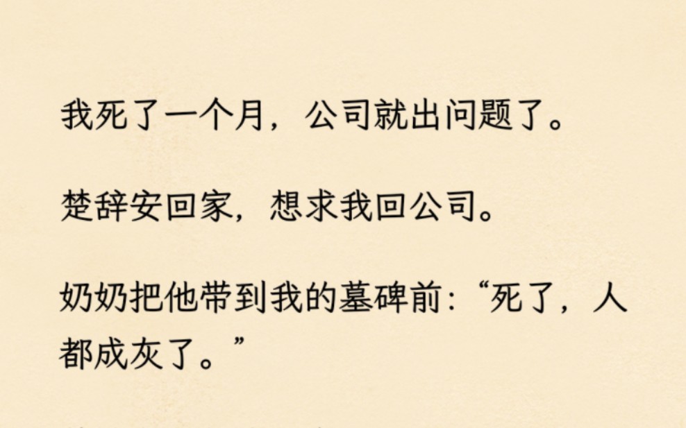 我死了一个月,公司就出问题了.楚辞安回家,想求我回公司.奶奶把他带到我的墓碑前:“死了,人都成灰了.”楚辞安坚信我没有死.哔哩哔哩bilibili