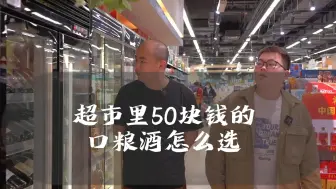 Download Video: 超市里50块钱的口粮酒该怎么选择？