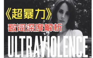 Tải video: 《Ultraviolence》歌词深度解析+翻译/那些你可能忽略的细节/Lana Del Rey