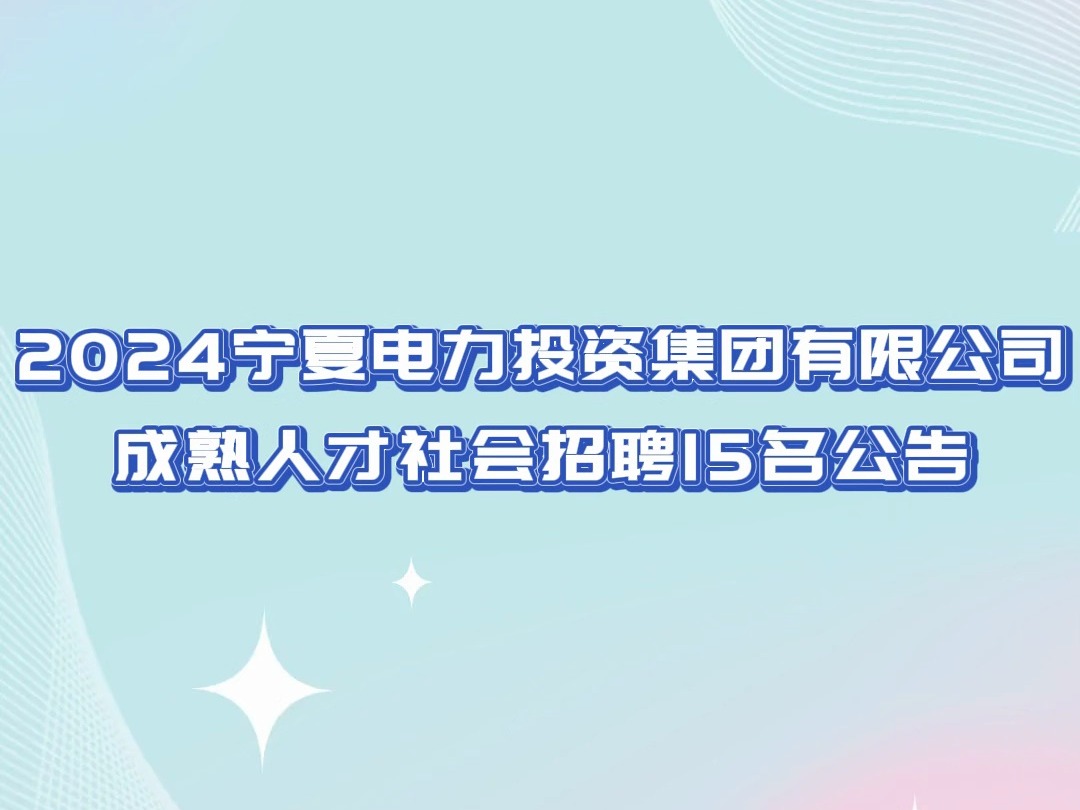 2024宁夏电力投资集团有限公司成熟人才社会招聘15名公告哔哩哔哩bilibili