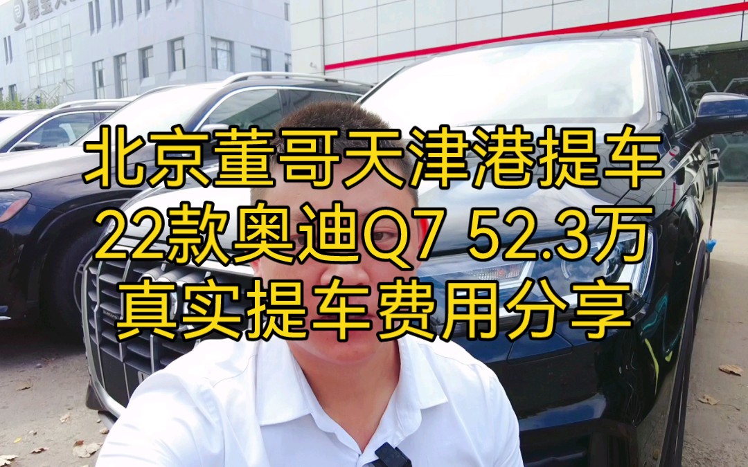 北京董哥天津港提车22款奥迪Q7 52.3万真实提车费用分享哔哩哔哩bilibili