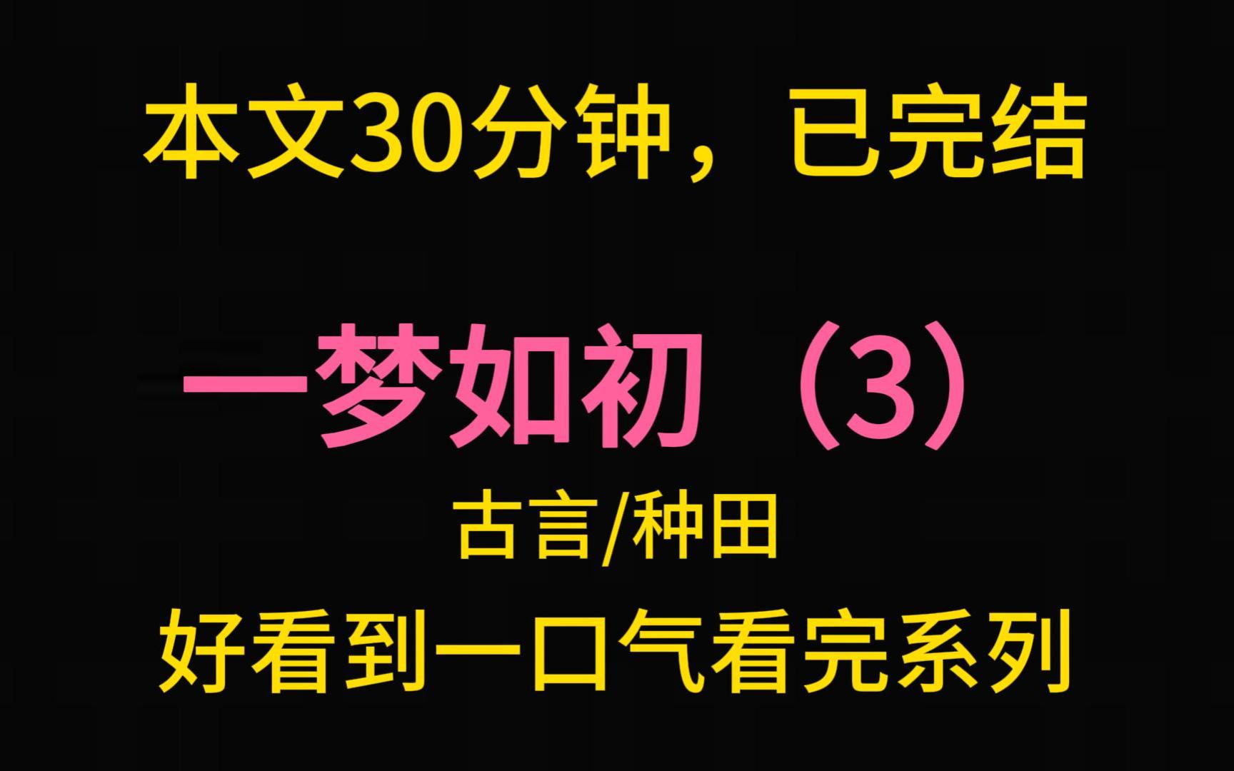 [图]【完结文】一梦如初（3）：我家很穷，家里只有三亩旱地，我爹像伺候祖宗一样伺候着那三亩地，可伺候得再好，每年产的粮也不够我们家十口填饱肚子。