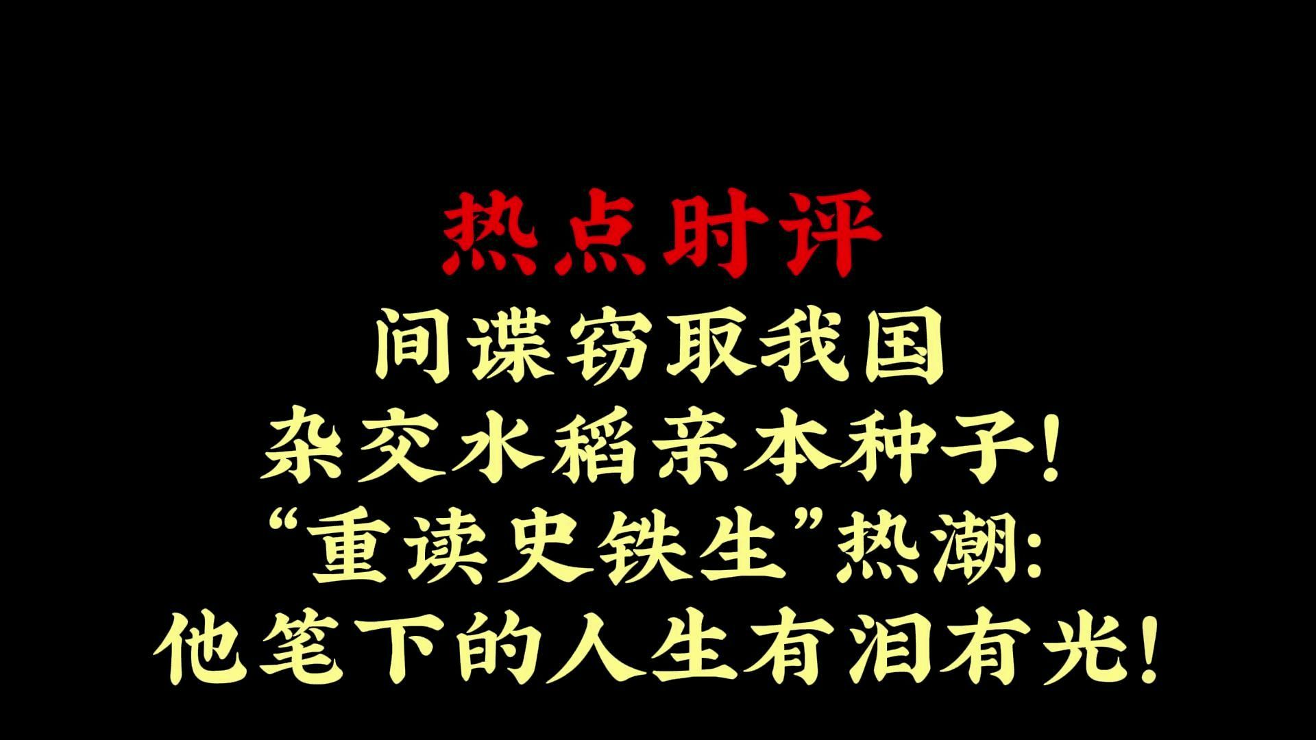 热点时评 | 间谍窃取我国杂交水稻亲本种子!“重读史铁生”热潮:他笔下的人生有泪有光!哔哩哔哩bilibili