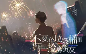 Скачать видео: 【羽落有声】骑鲸南去原作 | 广播剧《不要在垃圾桶里捡男朋友》第一季·第一期