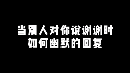 别人对你说谢谢,如何幽默回复哔哩哔哩bilibili