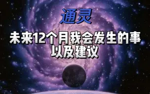 Tải video: 【通灵 】未来12个月我会发生的事以及建议（一键三连 领取好运）