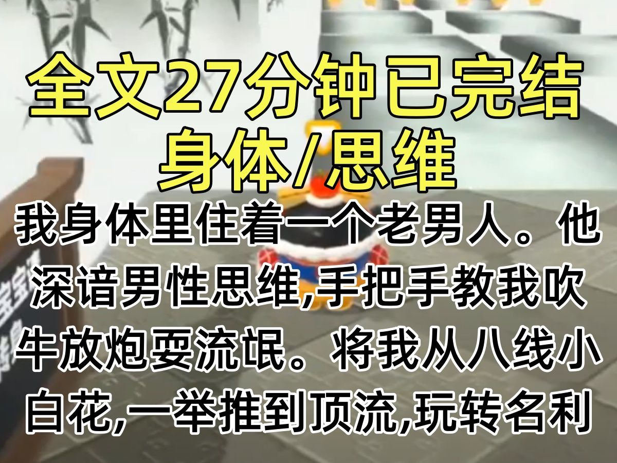 【完结文】我身体里住着一个老男人.他深谙男性思维,手把手教我吹牛放炮耍流氓.将我从八线小白花,一举推到顶流,玩转名利场哔哩哔哩bilibili