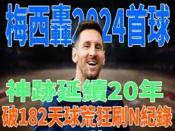 梅西轰2024首球！神迹延续20年，破182天球荒，狂刷N纪录！