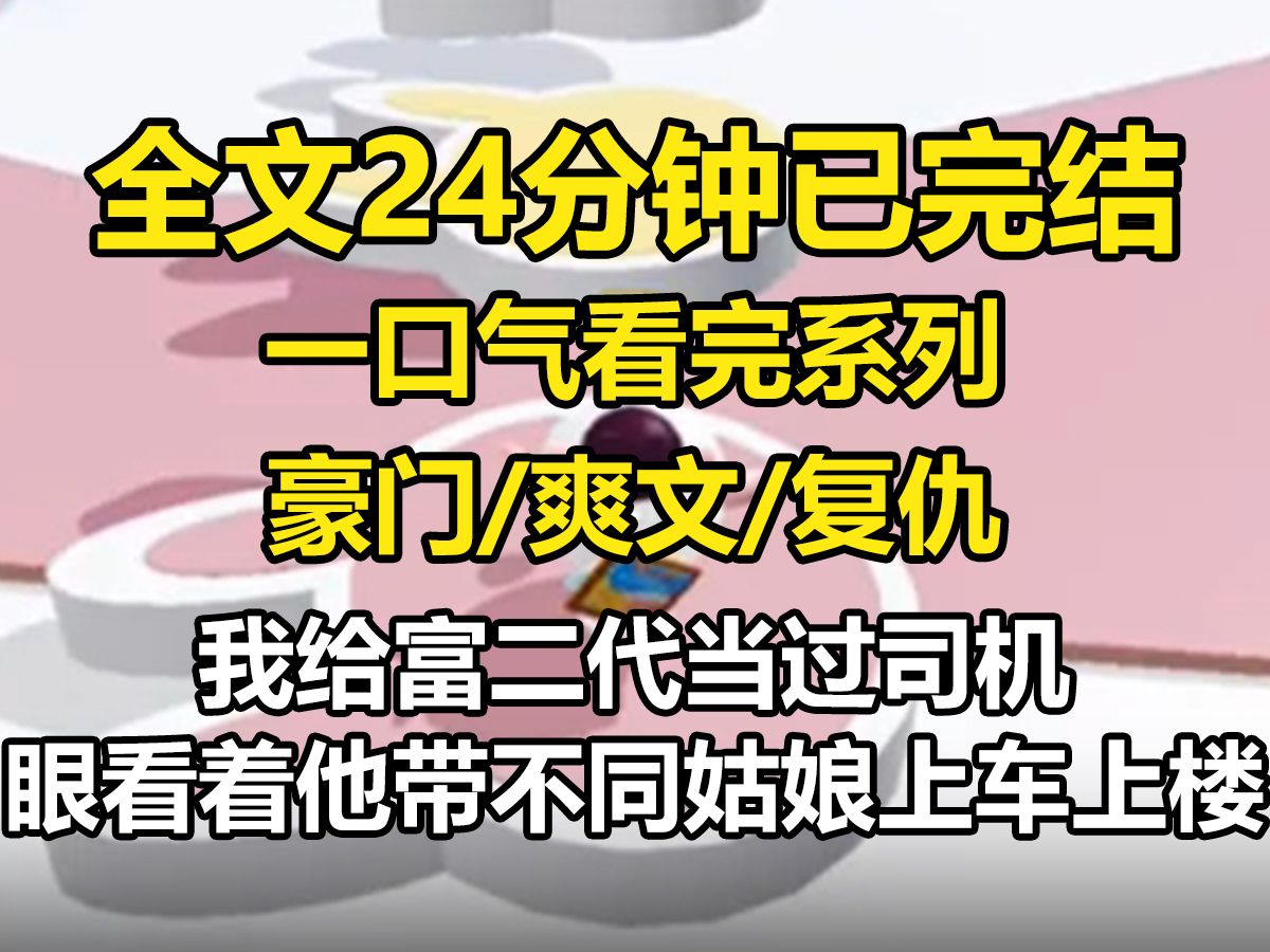 【全文已完结】我给富二代当过司机,眼看着他带不同姑娘上车上楼,各种奢靡的生活体验个遍,可一旦姑娘们入戏太深,他就立刻抽身,收回一切哔哩哔...