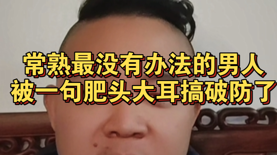 常熟最没有办法的男人被一句肥头大耳搞破防了哔哩哔哩bilibili