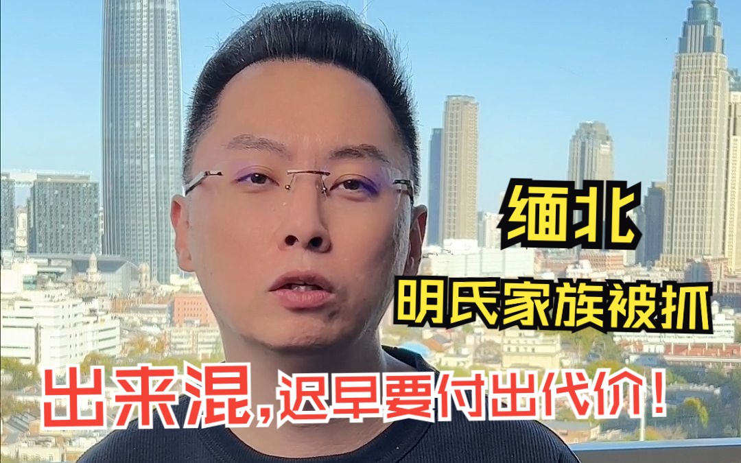 缅北明氏家族被抓,出来混,迟早要付出代价!哔哩哔哩bilibili