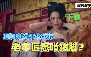 Download Video: 老木匠游玩归来撞见徒儿与小老婆私通，不怒反笑居然啃了口猪脚！（下集）