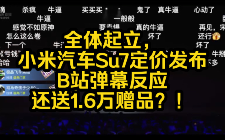全体起立,小米汽车su7定价发布,b站弹幕反应,还送1.6万赠品?