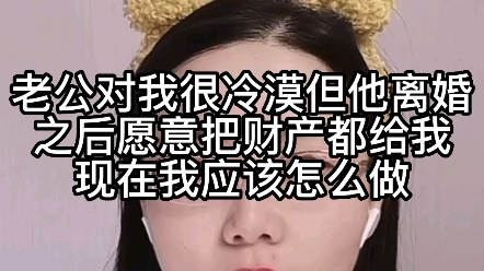 [图]老公对我很冷漠，但她离婚之后愿意把财产都给我，现在我应该怎么做？