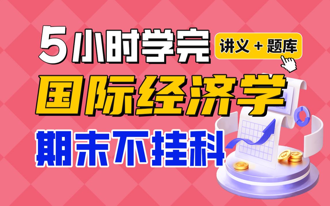 《国际经济学》期末速成课6小时学完【不挂科】(赠送讲义+考点题库与答案解析)期末突击课哔哩哔哩bilibili