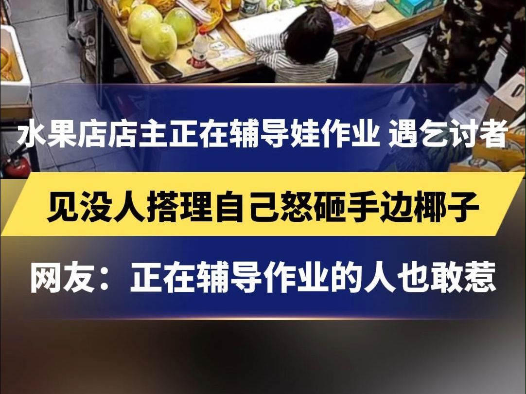 水果店店主正在辅导娃作业 遇乞讨者,见没人搭理自己怒砸手边椰子,网友:正在辅导作业的人也敢惹哔哩哔哩bilibili