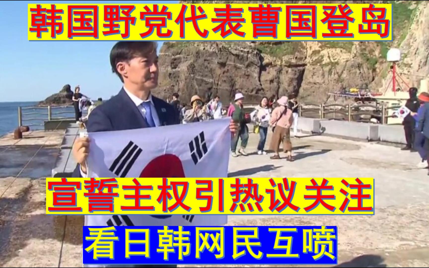 韩国野党代表曹国登岛宣示主权引热议关注,看日韩网民互喷哔哩哔哩bilibili