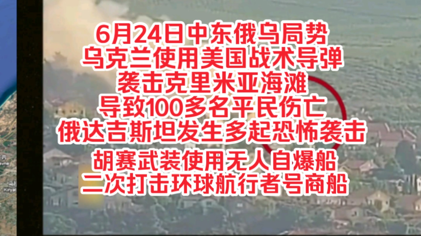 6月24日中东俄乌局势,乌克兰使用美国战术导弹袭击克里米亚海滩导致100多名平民伤亡,俄达吉斯坦发生多起恐怖袭击,胡赛武装使用无人自爆船二次打...