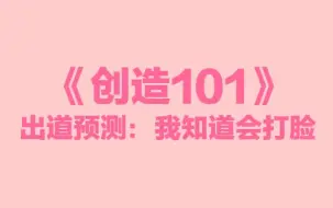 Download Video: 【创造101】最终11位出道预测：我知道会打脸的（我的第六感不准系列）