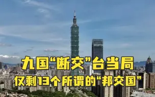 蔡英文上台以来，九国“断交”台当局，仅剩13个所谓的“邦交国”