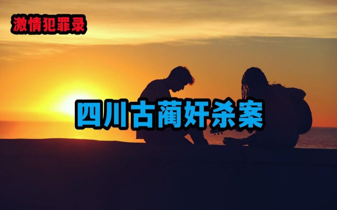 四川古蔺奸杀案 【激情犯罪录】哔哩哔哩bilibili