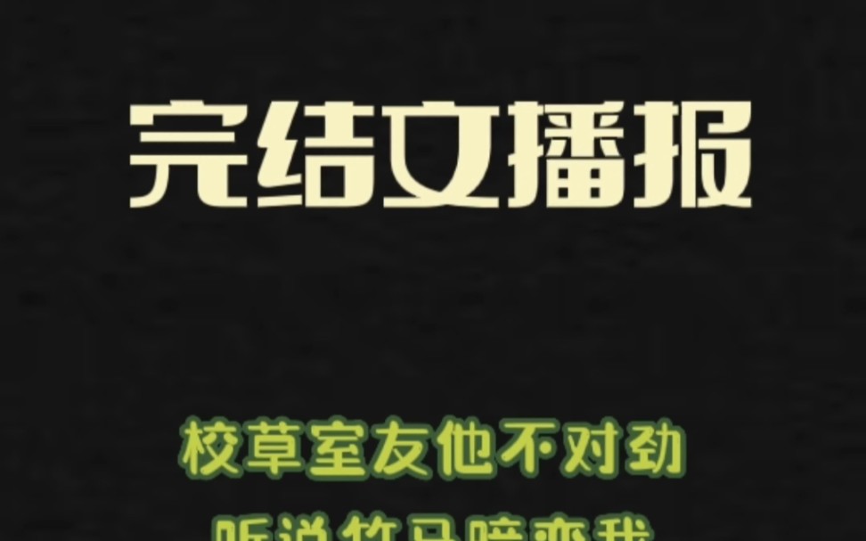 [图]完结文播报～看过的姐妹们快来推荐或排雷呀《校草室友他不对劲》《听说竹马暗恋我》《让我辅助你配么》《师妹他绝不会是女装大佬》《诡异降临》