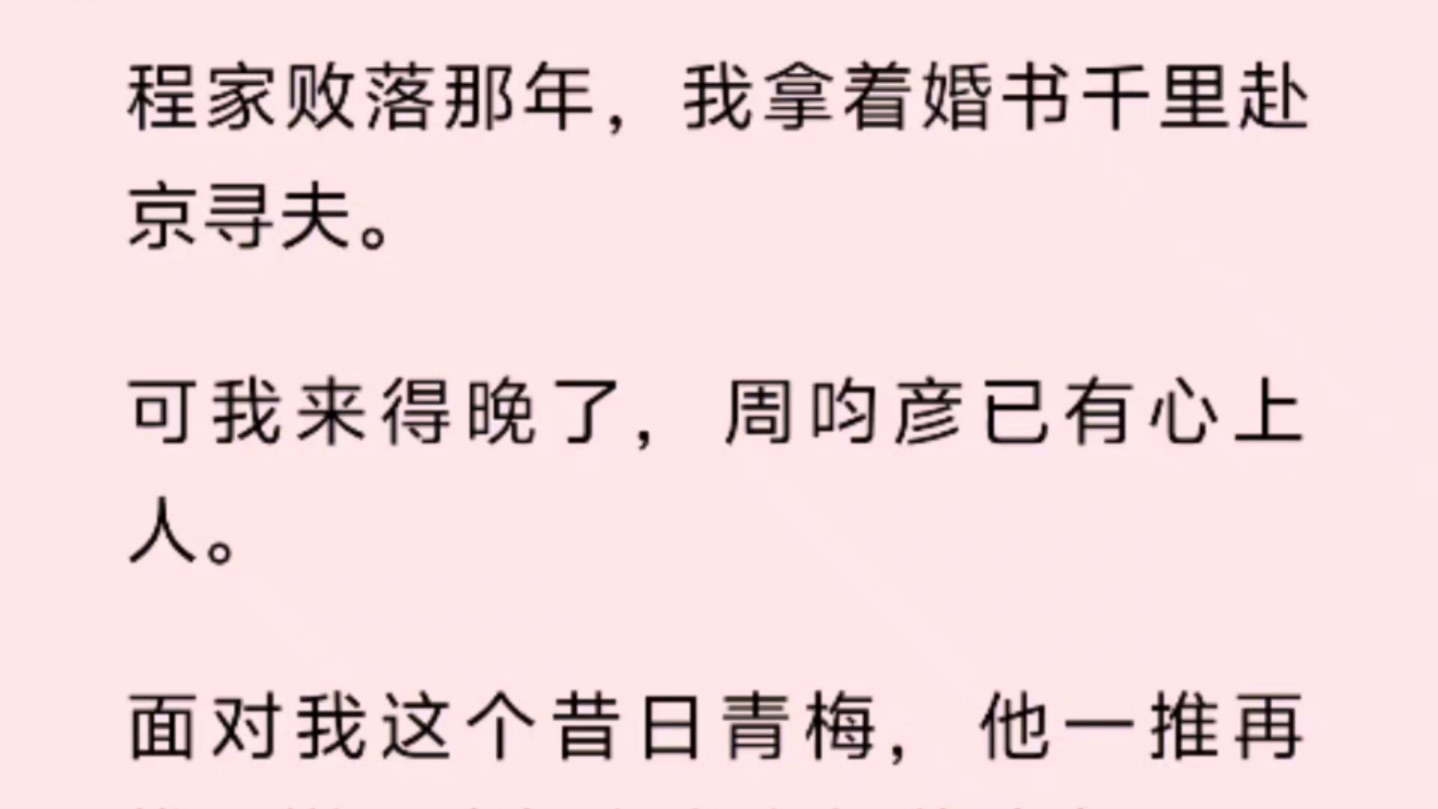 程家败落那年,我拿着婚书千里赴京寻夫.可我来得晚了,周呁彦已有心上人.面对我这个昔日青梅,他一推再推,撇下我与心上人郊游踏青.他不知道的是...