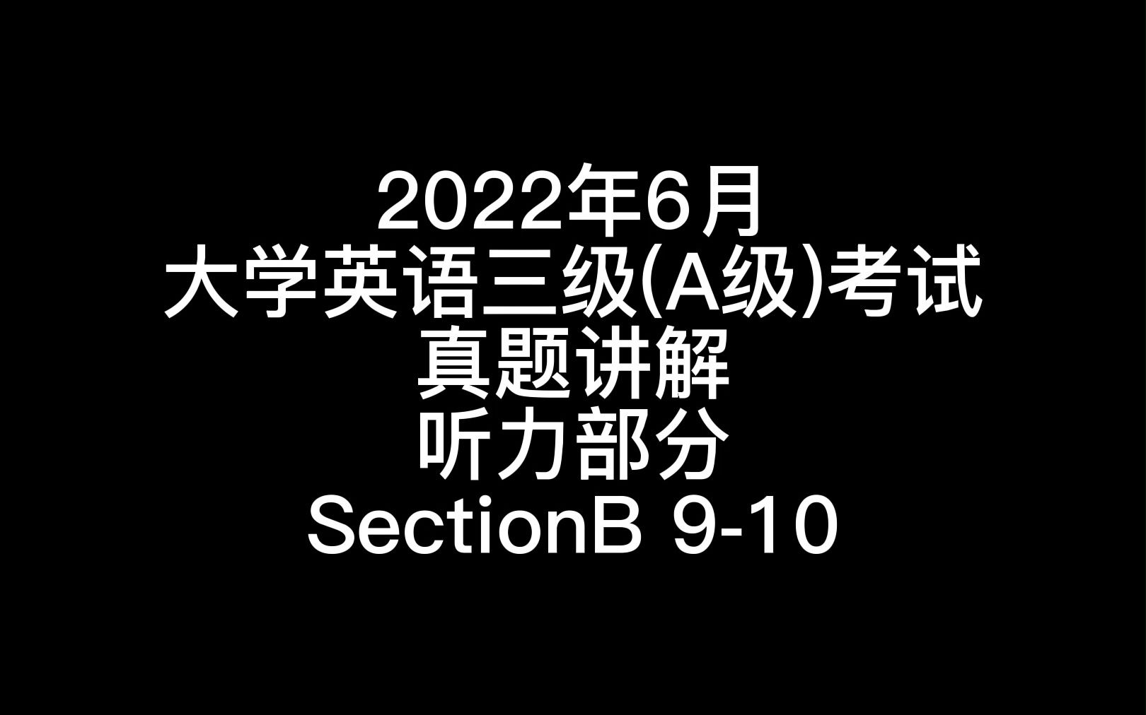 2022年6月大学英语三级(A级)考试真题讲解听力部分SectionB 910哔哩哔哩bilibili