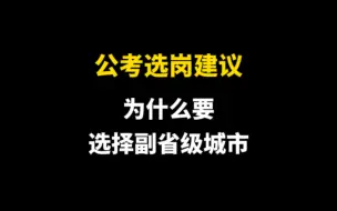 Tải video: 公考选岗建议：为什么要选择副省级城市？