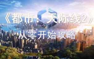 Download Video: 《都市：天际线2》从零开始攻略-建设大都会！