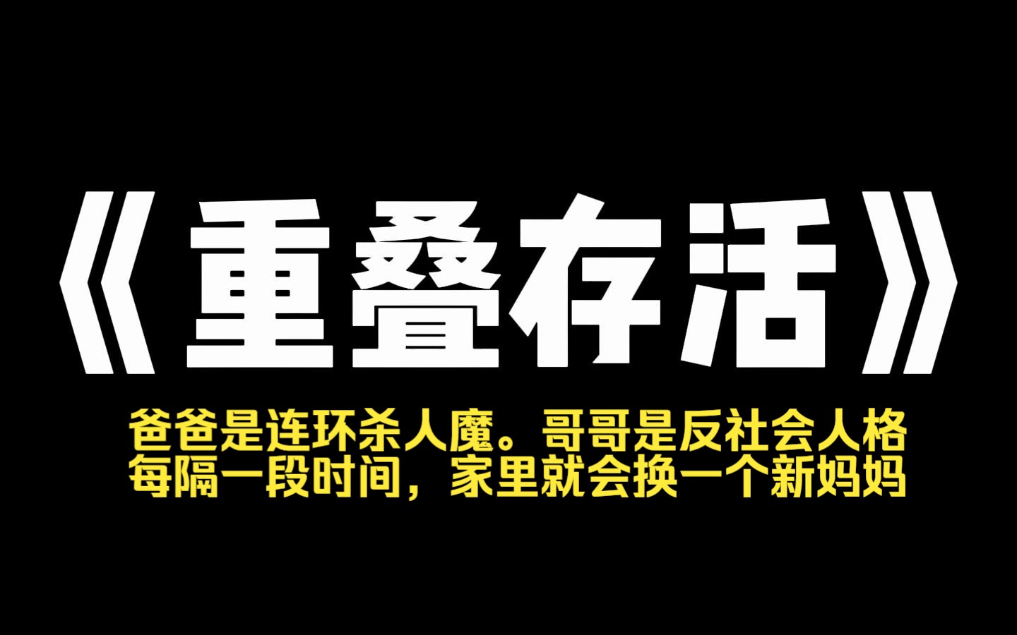 小说推荐~《重叠存活》我怀疑我是恐怖小说里的 NPC.爸爸是连环杀人魔.哥哥是反社会人格.每隔一段时间,家里就会换一个新妈妈.每次零点时,妈妈...