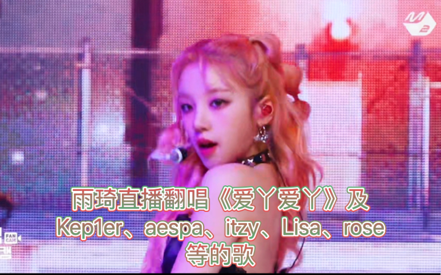 雨琦直播翻唱《爱丫爱丫》,及ke1per、aespa、itzy、Lisa、rose、yena等的歌【(G)IDLE】哔哩哔哩bilibili