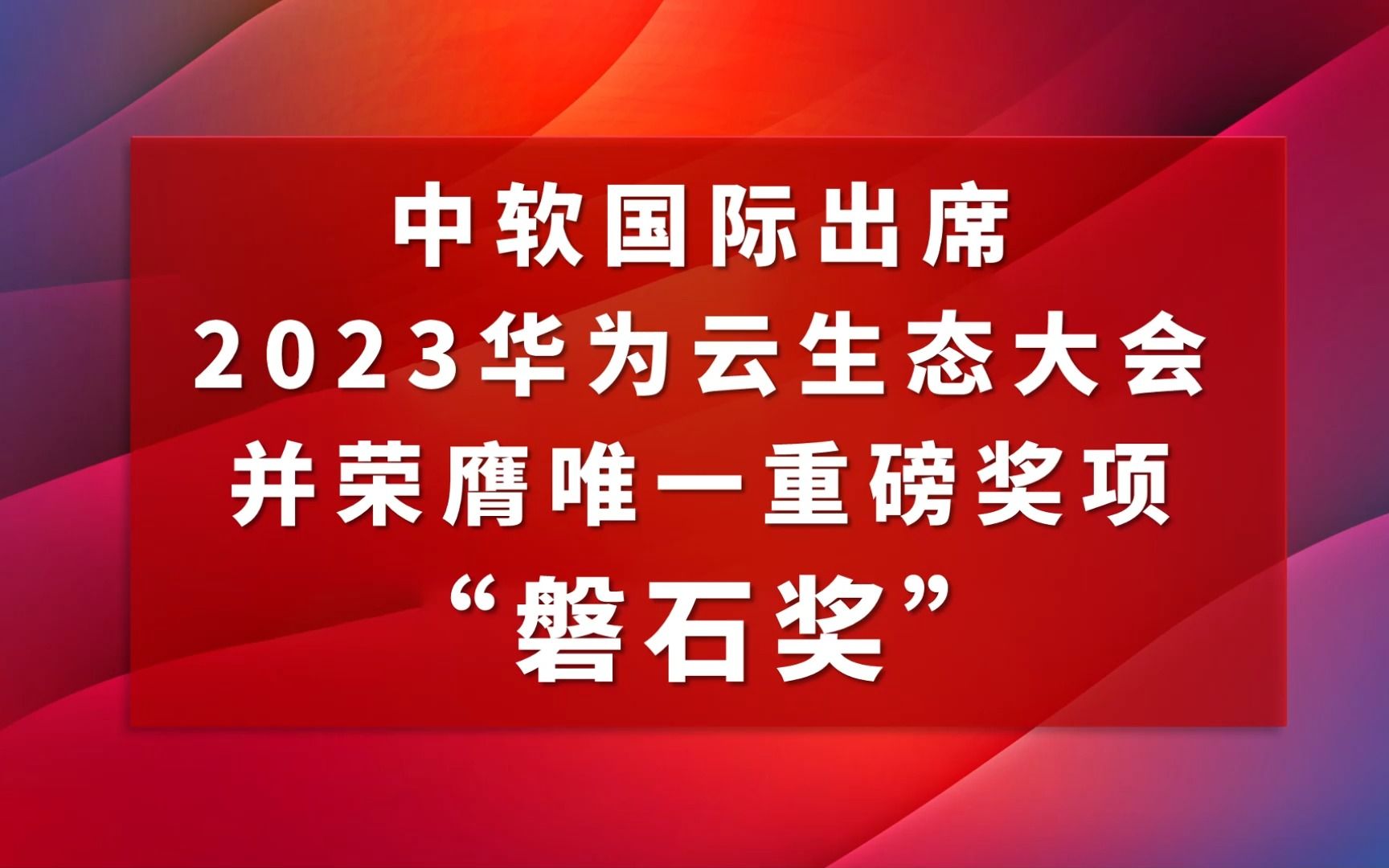 中软国际出席2023华为云生态大会并荣膺唯一重磅奖项“磐石奖”哔哩哔哩bilibili