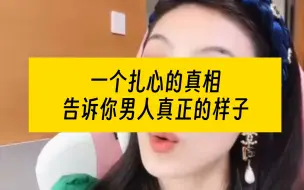 下载视频: 一个扎心的真相，男人真正的样子，这段全文背诵100000遍||#girlstalk[话题]# #女性成长[话题]# #曲曲大女人[话题]#