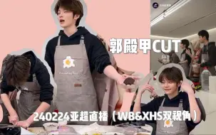 Download Video: 【郭殿甲CUT】240224亚洲超星团直播（WB&XHS双视角）｜做元宵馅｜决赛一点点剧透