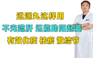 下载视频: 逍遥丸这样用，不光疏肝，还能助阳起萎，有效化痰，祛瘀，散结节