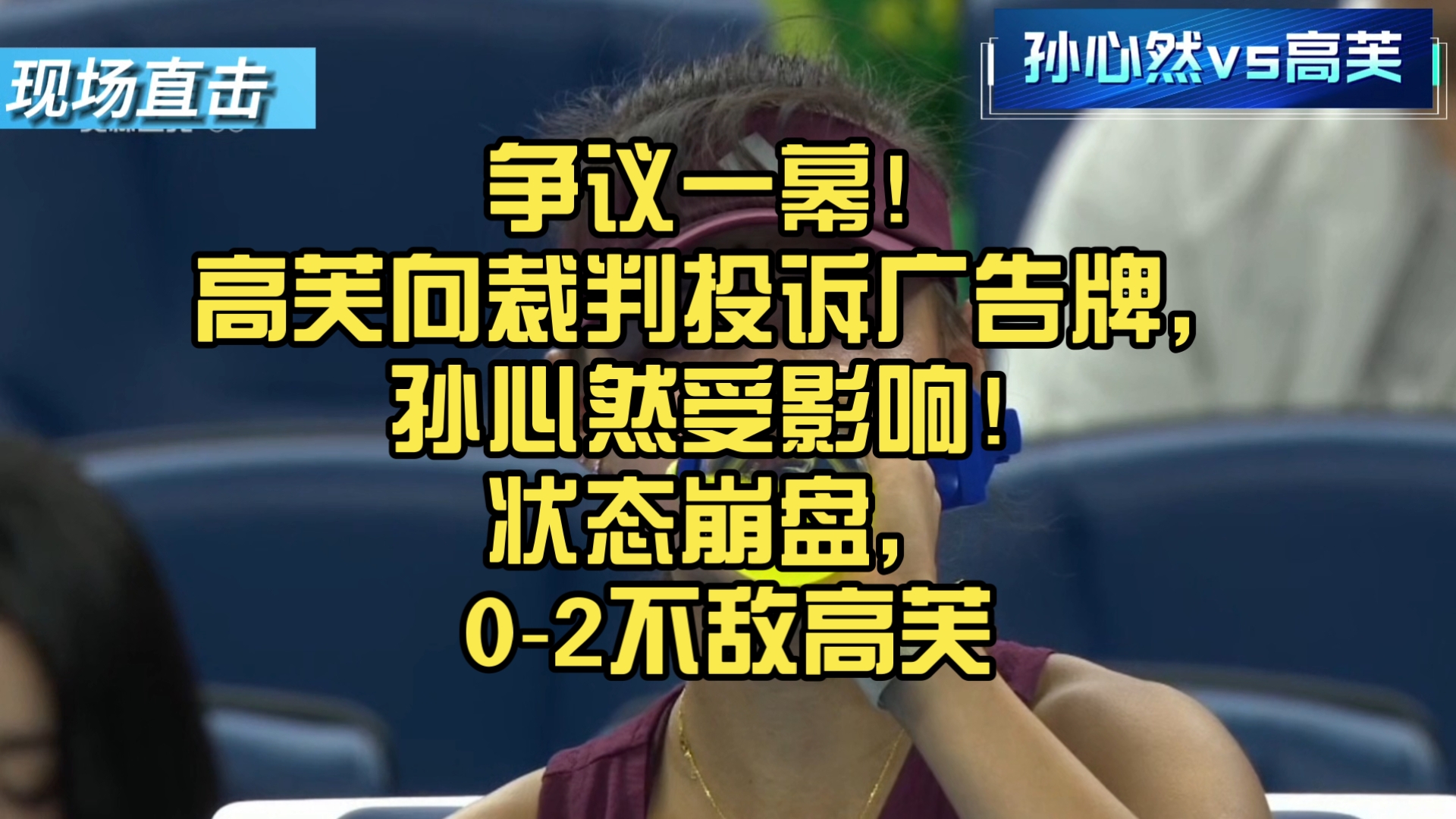 争议一幕！高芙向裁判投诉广告牌，孙心然受影响！状态崩盘，0‑2不敌高芙