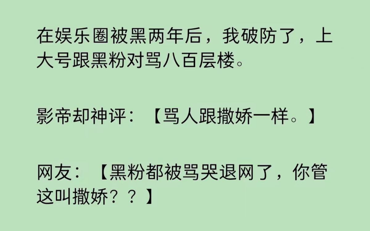 [图]在娱乐圈被黑两年后，我破防了，上大号跟黑粉对骂八百层楼。影帝却神评：“骂人跟撒娇一样。”网友：“黑粉都被骂哭退网了，你管这叫撒娇？？”