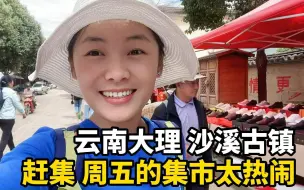 下载视频: 自驾游云南大理，在沙溪古镇赶集，广西妹子吃喝玩乐，如鱼得水！ #旅行 #自驾游 #云南 #大理 #沙溪古镇 #旅行推荐官 #旅行大玩家 #赶集 #赶圩 #旅行v