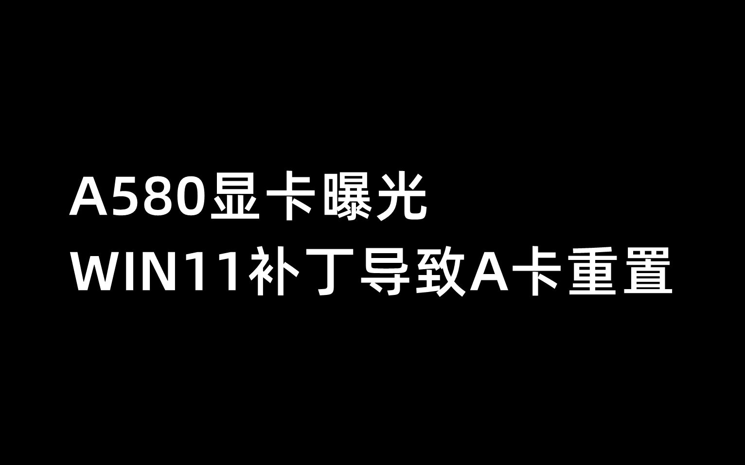 A580显卡曝光,WIN11补丁导致A卡重置10月5日哔哩哔哩bilibili