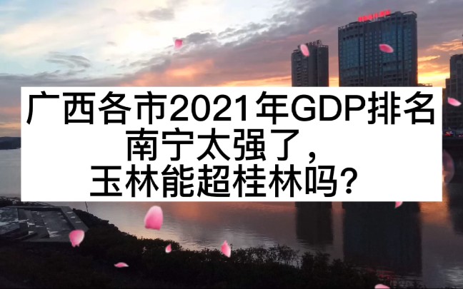 广西各市2021年GDP排名,南宁太强,玉林能超桂林吗?哔哩哔哩bilibili