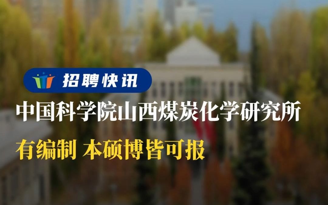 有编制 本硕博皆可报丨中国科学院山西煤炭化学研究所丨招聘资讯丨高校人才网哔哩哔哩bilibili