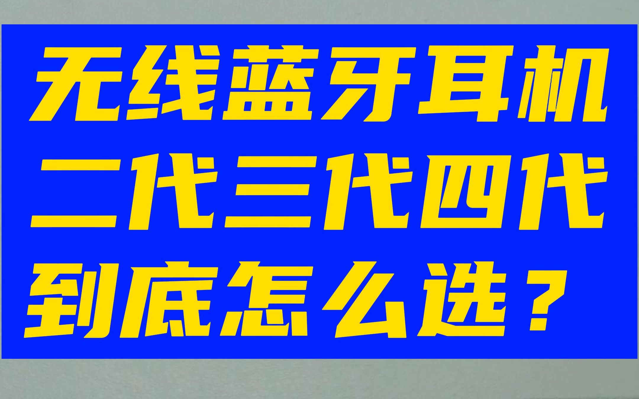 华强北二代三代四代无线蓝牙耳机的区别 哪个好 怎么选 悦虎洛达1562e哔哩哔哩bilibili