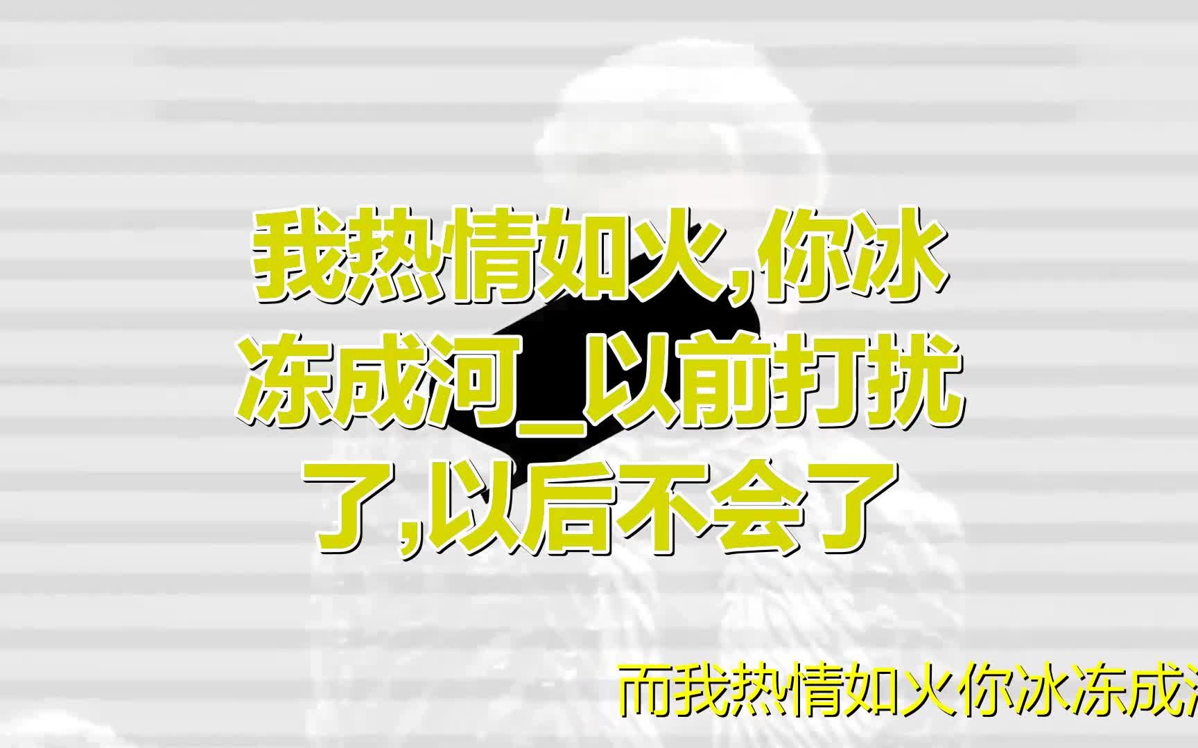 [图]《我热情如火，你冰冻成河_以前打扰了，以后不会了》非常好听的一首歌，问问你们走不走呢？