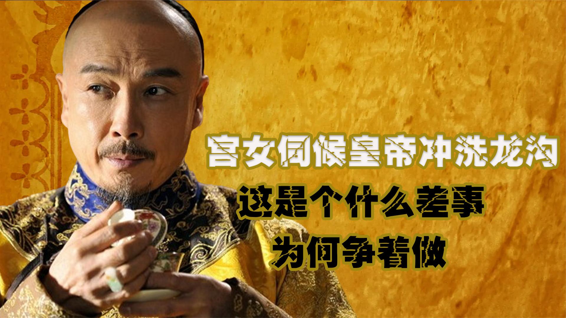 古代宫女每天伺候皇帝冲洗龙沟,这是个什么差事?为何争着做