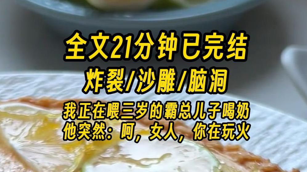 【完结文】我正用奶瓶喂三岁的霸总儿子喝奶,他的眼神中忽然透露出了三分凉薄、四分漫不经心、两分倦怠还有一分轻蔑:呵,女人,你在玩火. 哦,太烫...