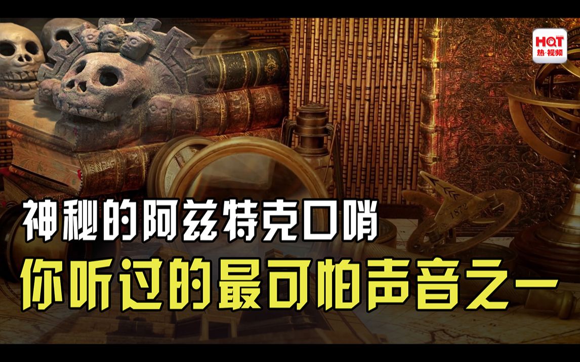 胆小勿看,解密与玛雅齐名的神秘阿兹特克口哨,世界可怕声音之一哔哩哔哩bilibili