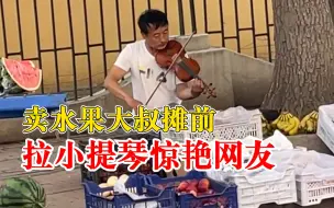 Descargar video: 卖水果大叔摊前拉小提琴惊艳网友，网友：生活除了选择，还有热爱